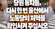 당원 동지들, 다시 한 번 울산에서 노동당의 저력을 확인시켜 주십시오.
